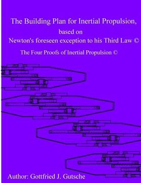 portada The Building Plan for Inertial Propulsion based on Newton's foreseen exception to his Third Law.: The Four Proofs of Inertial Propulsion. (en Inglés)