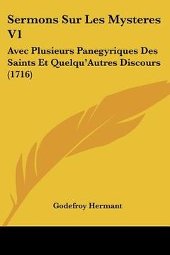 portada Sermons Sur Les Mysteres V1: Avec Plusieurs Panegyriques Des Saints Et Quelqu'Autres Discours (1716) (en Francés)