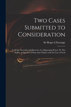 portada Two Cases Submitted to Consideration: I. Of the Necessity and Exercise of a Dispensing Power. II. The Nullity of Any Act of State That Clashes With th (in English)