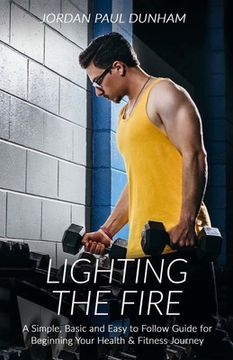 portada Lighting the Fire: A simple, basic and easy-to-follow guide for beginning your journey towards health and fitness (in English)