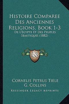 portada Histoire Comparee Des Anciennes Religions, Book 1-3: De L'Egypte Et Des Peuples Semitiques (1882) (en Francés)