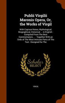 portada Publii Virgilii Maronis Opera, Or, the Works of Virgil: With Copious Notes, Mythological, Biographical, Historical ... in English: Compiled From The B (en Inglés)