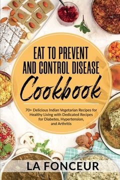 portada Eat to Prevent and Control Disease Cookbook: 70+ Delicious Indian Vegetarian Recipes for Healthy Living with Dedicated Recipes for Diabetes, Hypertens (in English)