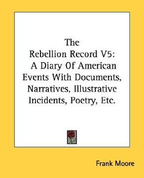 portada the rebellion record v5: a diary of american events with documents, narratives, illustrative incidents, poetry, etc. (en Inglés)