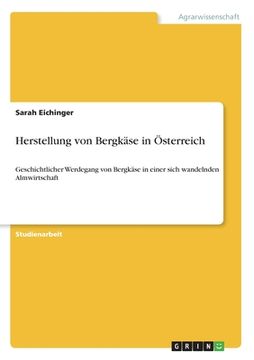 portada Herstellung von Bergkäse in Österreich: Geschichtlicher Werdegang von Bergkäse in einer sich wandelnden Almwirtschaft (in German)