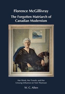 portada Florence McGillivray The Forgotten Matriarch of Canadian Modernism: Her Work, Her Travels, and Her Unsung Influence on Tom Thomson (en Inglés)