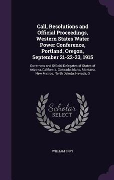portada Call, Resolutions and Official Proceedings, Western States Water Power Conference, Portland, Oregon, September 21-22-23, 1915: Governors and Official (en Inglés)