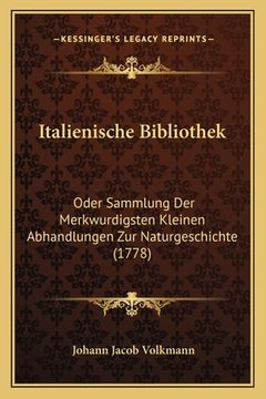 portada Italienische Bibliothek: Oder Sammlung Der Merkwurdigsten Kleinen Abhandlungen Zur Naturgeschichte (1778) (in German)