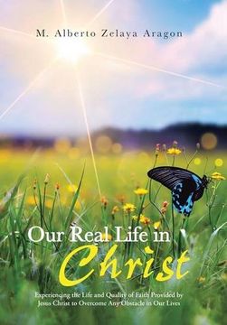 portada Our Real Life in Christ: Experiencing the Life and Quality of Faith Provided by Jesus Christ to Overcome Any Obstacle in Our Lives