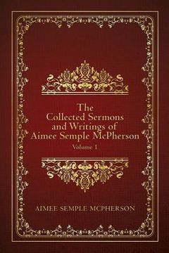 portada The Collected Sermons and Writings of Aimee Semple McPherson: Volume 1 (en Inglés)