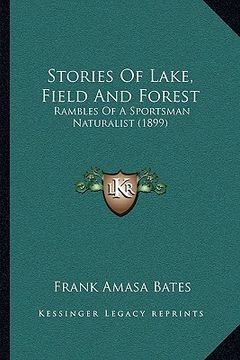 portada stories of lake, field and forest: rambles of a sportsman naturalist (1899) (en Inglés)