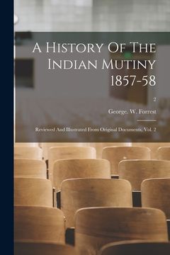 portada A History Of The Indian Mutiny 1857-58: Reviewed And Illustrated From Original Documents, Vol. 2; 2