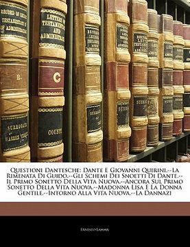 portada Questioni Dantesche: Dante E Giovanni Quirini.--La Rimenata Di Guido.--Gli Schemi Dei Snoetti Di Dante.--Il Primo Sonetto Della Vita Nuova. (in Italian)