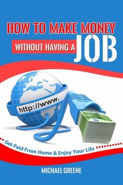 portada How to Make Money Without Having a Job: Get Paid From Home & Enjoy Your Life (en Inglés)