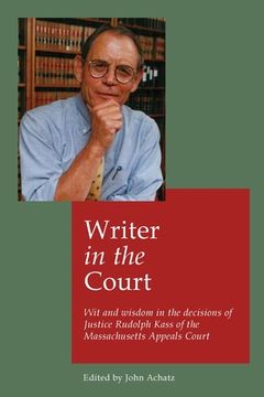 portada Writer in the court: Wit and wisdom in the decisons of Justice Rudolph Kass of the Massachusetts Appeals Court (en Inglés)