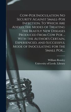 portada Cow-pox Inoculation No Security Against Small-pox Infection. To Which Are Added, the Modes of Treating the Beastly New Diseases Produced From Cow Pox (en Inglés)