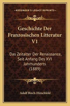 portada Geschichte Der Franzosischen Litteratur V1: Das Zeitalter Der Renaissance, Seit Anfang Des XVI Jahrhunderts (1889) (en Alemán)