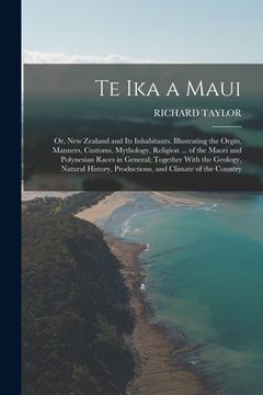 portada Te Ika a Maui: Or, New Zealand and Its Inhabitants. Illustrating the Orgin, Manners, Customs, Mythology, Religion ... of the Maori an (en Inglés)