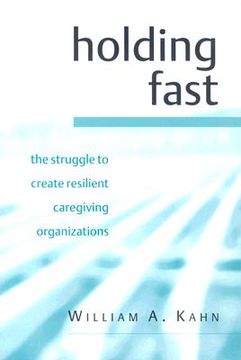 portada Holding Fast: The Struggle to Create Resilient Caregiving Organizations (en Inglés)