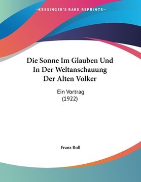 portada Die Sonne Im Glauben Und In Der Weltanschauung Der Alten Volker: Ein Vortrag (1922) (en Alemán)