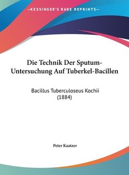 portada Die Technik Der Sputum-Untersuchung Auf Tuberkel-Bacillen: Bacillus Tuberculoseus Kochii (1884) (en Alemán)