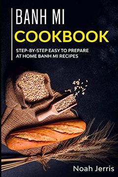 portada Banh mi Cookbook: Step-By-Step Easy to Prepare at Home Banh mi Recipes (in English)