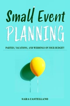 portada Small Event Planning: Parties, Vacations, and Weddings on Your Budget! (en Inglés)