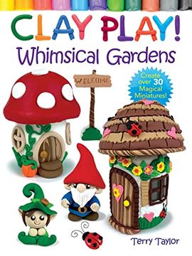 portada Clay Play! Whimsical Gardens: Create Over 30 Magical Miniatures! 