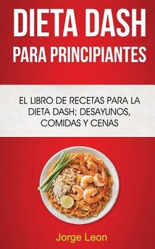 portada Dieta Dash Para Principiantes: El libro de recetas para la dieta Dash; desayunos, comidas y cenas (in Spanish)