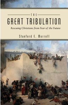 portada The Great Tribulation: Rescuing Christians from Fear of the Future