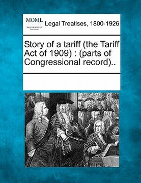 portada story of a tariff (the tariff act of 1909): (parts of congressional record).. (en Inglés)