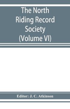 portada The North Riding Record Society for the Publication of Original Documents relating to the North Riding of the County of York (Volume VI) Quarter sessi (en Inglés)
