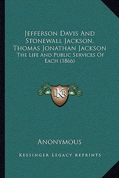portada jefferson davis and stonewall jackson, thomas jonathan jackson: the life and public services of each (1866)