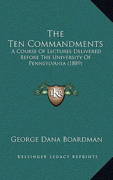 portada the ten commandments: a course of lectures delivered before the university of pennsylvania (1889) (en Inglés)