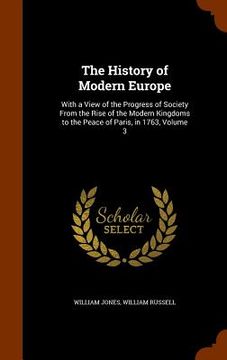 portada The History of Modern Europe: With a View of the Progress of Society From the Rise of the Modern Kingdoms to the Peace of Paris, in 1763, Volume 3 (in English)