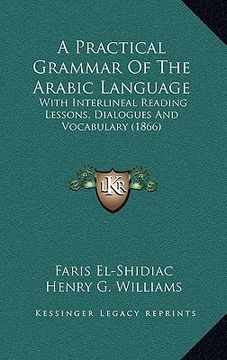 portada a practical grammar of the arabic language: with interlineal reading lessons, dialogues and vocabulary (1866) (en Inglés)