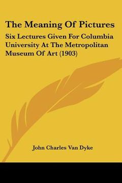 portada the meaning of pictures: six lectures given for columbia university at the metropolitan museum of art (1903) (in English)