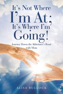 portada It's Not Where I'm At; It's Where I'm Going!: Journey Down the Alzheimer's Road with Mom (in English)