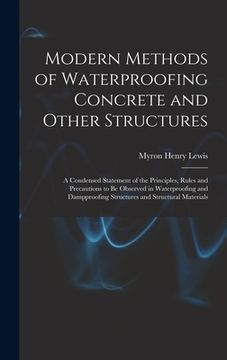 portada Modern Methods of Waterproofing Concrete and Other Structures; a Condensed Statement of the Principles, Rules and Precautions to be Observed in Waterp (en Inglés)