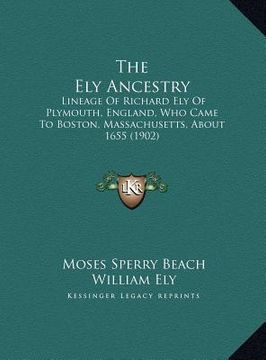 portada the ely ancestry: lineage of richard ely of plymouth, england, who came to boston, massachusetts, about 1655 (1902) (en Inglés)