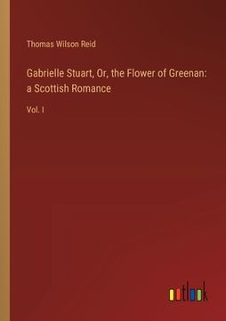 portada Gabrielle Stuart, Or, the Flower of Greenan: a Scottish Romance: Vol. I