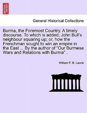 portada burma, the foremost country. a timely discourse. to which is added, john bull's neighbour squaring up; or, how the frenchman sought to win an empire i (en Inglés)