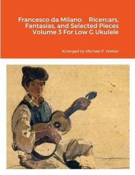portada Francesco da Milano: Ricercars, Fantasias, and Selected Pieces Volume 3 For Low G Ukulele (en Inglés)