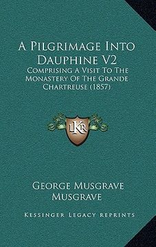 portada a pilgrimage into dauphine v2: comprising a visit to the monastery of the grande chartreuse (1857) (en Inglés)