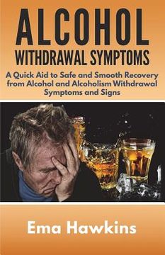 portada Alcohol Withdrawal Symptoms: A Quick Aid to Safe and Smooth Recovery from Alcohol and Alcoholism Withdrawal Symptoms (en Inglés)