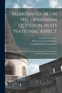portada Memorandum on the Ukrainian Question in Its National Aspect; Comp. on Behalf of the "Cercle Des Ukrainiens," Paris, and the "Ukraine Committee," Londo