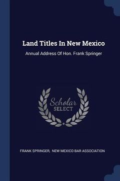 portada Land Titles In New Mexico: Annual Address Of Hon. Frank Springer (in English)