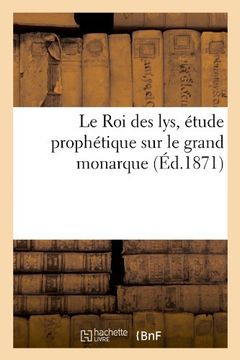 portada Le Roi Des Lys, Etude Prophetique Sur Le Grand Monarque (Religion) (French Edition)