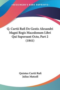 portada Q. Curtii Rufi De Gestis Alexandri Magni Regis Macedonum Libri Qui Supersunt Octo, Part 2 (1841) (en Latin)