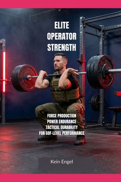 ELITE OPERATOR STRENGTH. Force Production, Power Endurance and Tactical Durability for SOF-Level Performance (en Inglés)